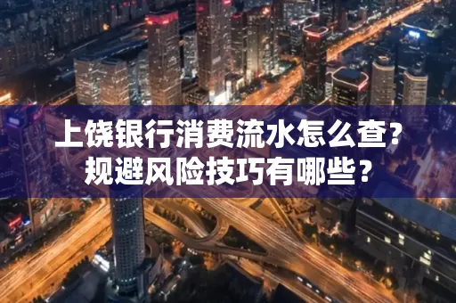 上饶银行消费流水怎么查?规避风险技巧有哪些?