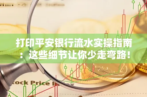 打印平安银行流水实操指南:这些细节让你少走弯路!