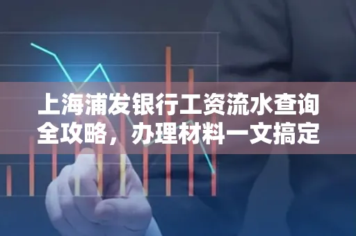 上海浦发银行工资流水查询全攻略,办理材料一文搞定