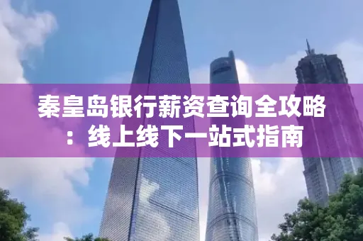 秦皇岛银行薪资查询全攻略:线上线下一站式指南