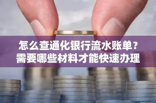 怎么查通化银行流水账单?需要哪些材料才能快速办理?