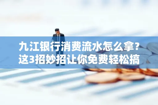 九江银行消费流水怎么拿?这3招妙招让你免费轻松搞定