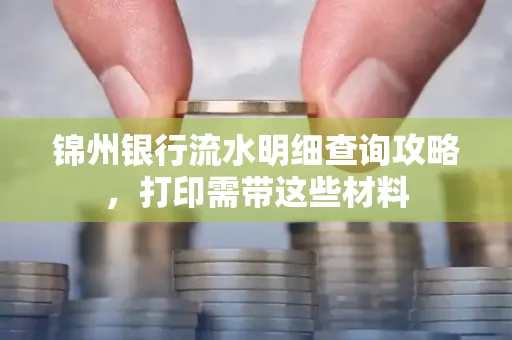 锦州银行流水明细查询攻略,打印需带这些材料