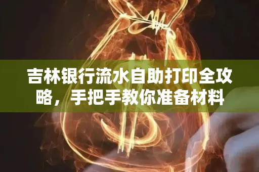 吉林银行流水自助打印全攻略,手把手教你准备材料