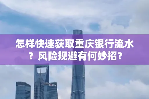 怎样快速获取重庆银行流水?风险规避有何妙招?