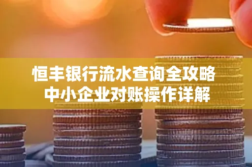 恒丰银行流水查询全攻略 中小企业对账操作详解