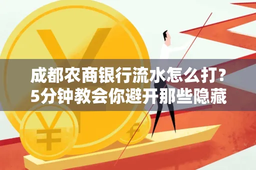 成都农商银行流水怎么打?5分钟教会你避开那些隐藏坑