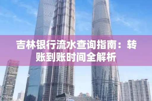 吉林银行流水查询指南:转账到账时间全解析