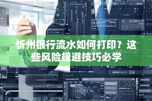 忻州银行流水如何打印?这些风险规避技巧必学