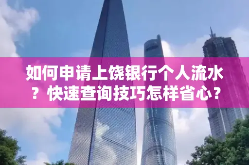 如何申请上饶银行个人流水?快速查询技巧怎样省心?