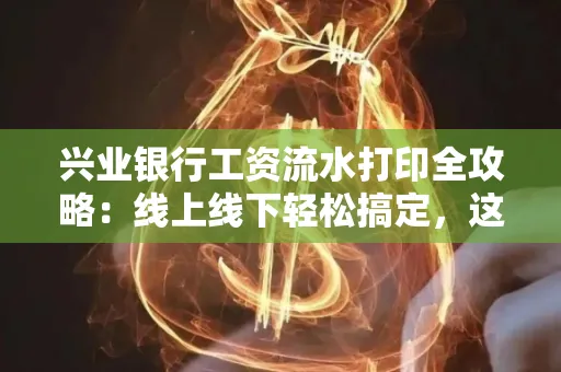 兴业银行工资流水打印全攻略:线上线下轻松搞定,这些细节别忽视