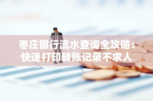 枣庄银行流水查询全攻略:快速打印转账记录不求人