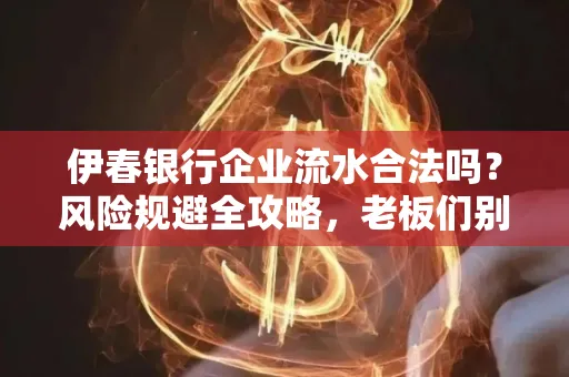 伊春银行企业流水合法吗?风险规避全攻略,老板们别再踩坑了!