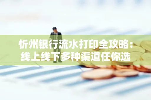 忻州银行流水打印全攻略:线上线下多种渠道任你选