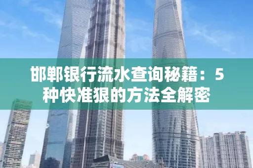 邯郸银行流水查询秘籍:5种快准狠的方法全解密