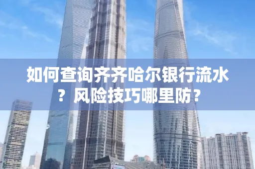 如何查询齐齐哈尔银行流水?风险技巧哪里防?