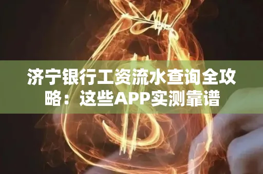 济宁银行工资流水查询全攻略:这些APP实测靠谱