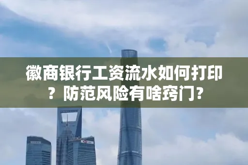徽商银行工资流水如何打印?防范风险有啥窍门?