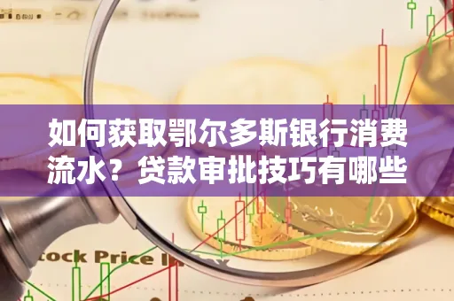 如何获取鄂尔多斯银行消费流水?贷款审批技巧有哪些?