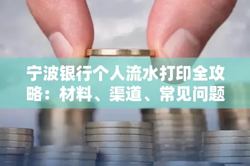 宁波银行个人流水打印全攻略:材料、渠道、常见问题一网打尽