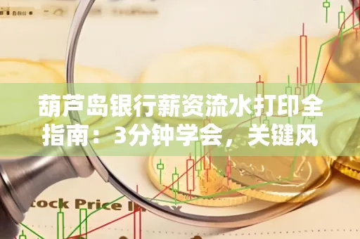 葫芦岛银行薪资流水打印全指南:3分钟学会,关键风险这样避