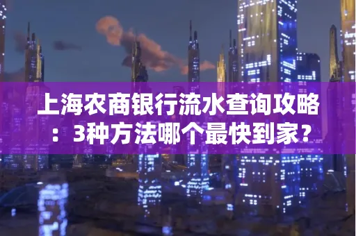 上海农商银行流水查询攻略:3种方法哪个最快到家?