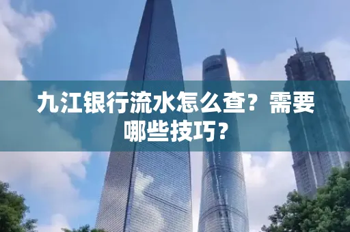 九江银行流水怎么查？需要哪些技巧？