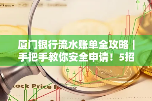 厦门银行流水账单全攻略｜手把手教你安全申请！5招识破假账单陷阱