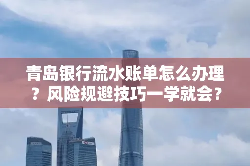 青岛银行流水账单怎么办理？风险规避技巧一学就会？