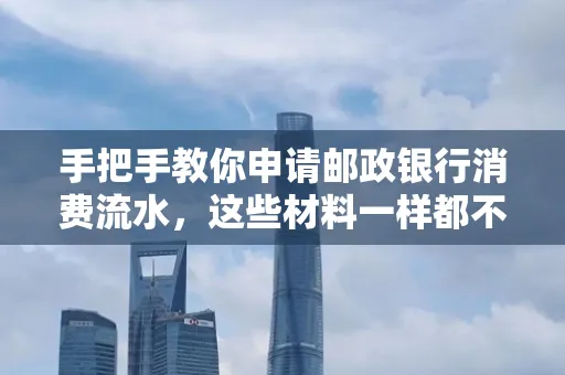 手把手教你申请邮政银行消费流水,这些材料一样都不能少!
