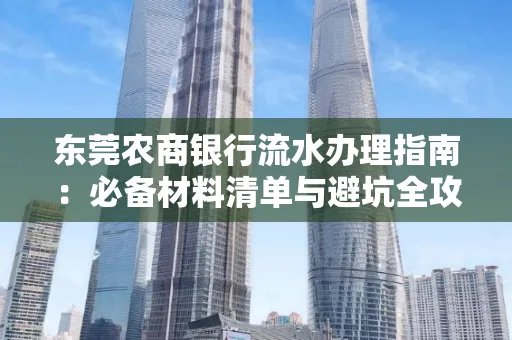 东莞农商银行流水办理指南:必备材料清单与避坑全攻略