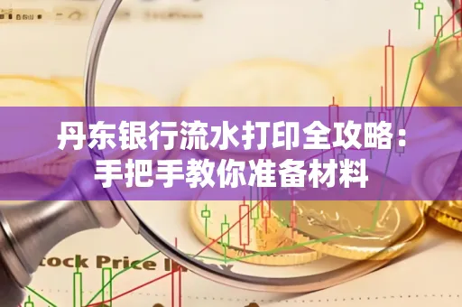 丹东银行流水打印全攻略:手把手教你准备材料