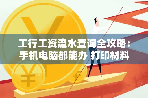 工行工资流水查询全攻略:手机电脑都能办 打印材料一次说清