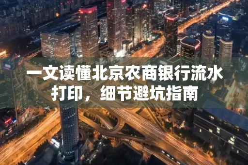 一文读懂北京农商银行流水打印,细节避坑指南